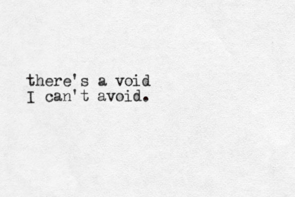 there's a void I can't avoid.