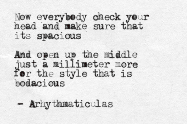 Now everybody check your head and make sure that its spacious And open up the middle just a millimeter more for the style that is bodacious - Arhythmaticulas 