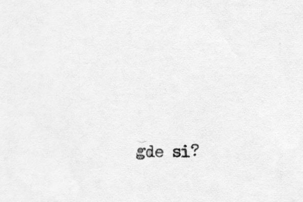 gde si si?