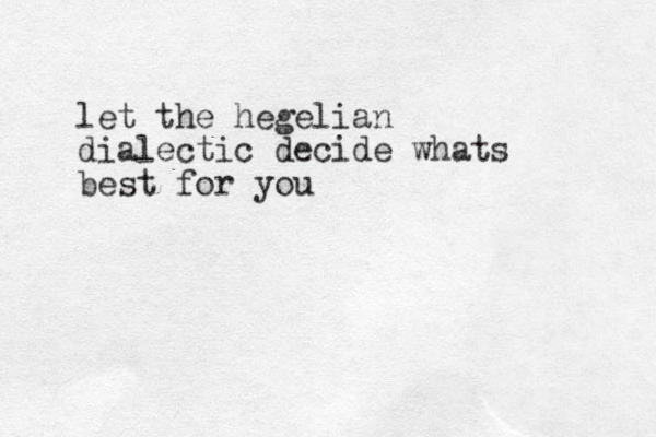 let the hegelian dialectic decide whats best for you