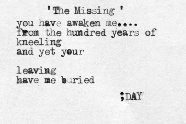 'The Missing ' you have awaken me.... from the hundred years of kneeling and yet your leaving have me buried ;DAY 