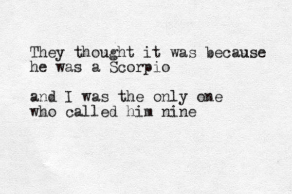 They thought it was because he was a Scorpio and I was the only one who called him nine 