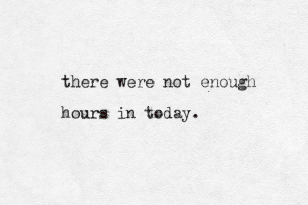 there were not enough hours in today.