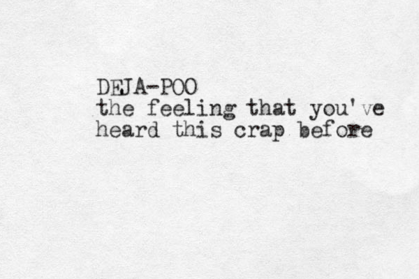 DEJA-POO the feeling that you've heard this crap before 