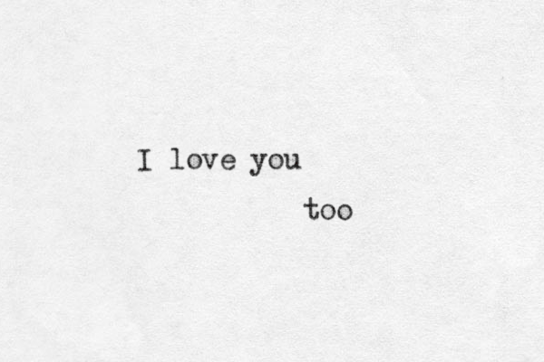 I love you too