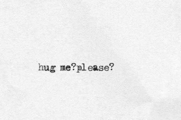 hug me? please?