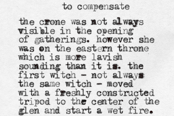 the crone was not always visible in the opening of gatherings. however she was on the eastern throne which is more lavish sounding than it is. the first witch - not always the same witch - moved with a freshly constructed tripod to thr e center of the glen and start a wet fire. to compensate