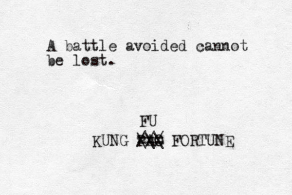 A battle avoided cannot be lost. KUNG PAO FORTUNE === /// \\\ FU 