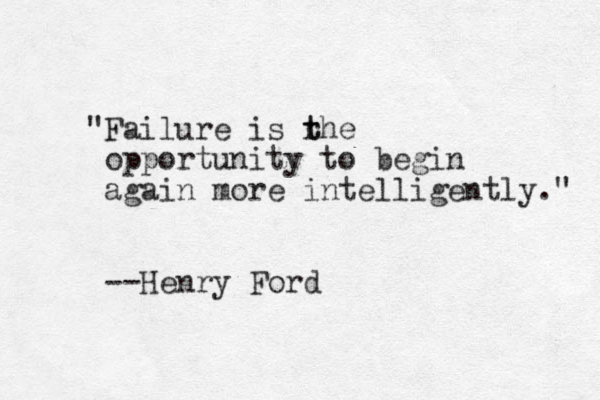 "Failure is rhe t t opportunity to begin again more intelligently." --He ry n Ford