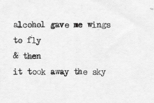 alcohol gave me wings to fly & then it took away the sky