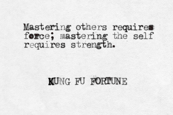 Mastering others requires force; mastering the self requires strength. MUNG K K FU FORTUNE
