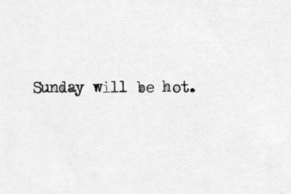 Sunday will be hot. 