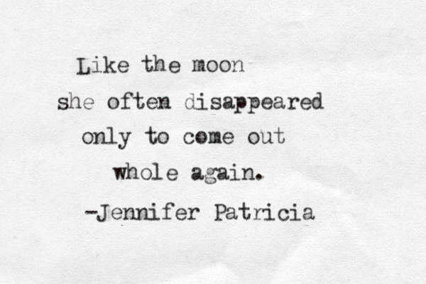 Like the moon she often disappeared only to come out whole again. -Jennifer Patricia 