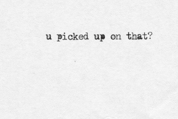 u picked up on that? 