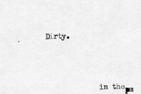 Dirty. in the om p p 