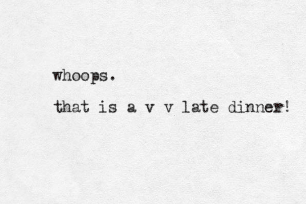 whoops. that is a v v late dinner! 