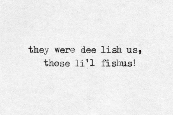 they were dee lish us, those li'l fishus! 
