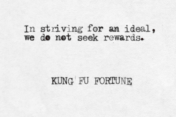 In striving for an ideal, we do not seek rewards. KUNG FU FORTUNE 