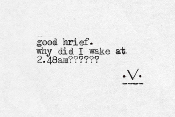 good hrief. why did I wake at 2.48am?????? .\/. ---- 