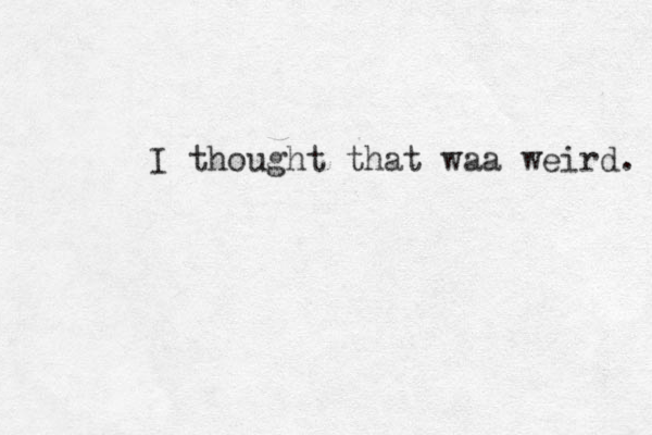 I thought that waa weird. 