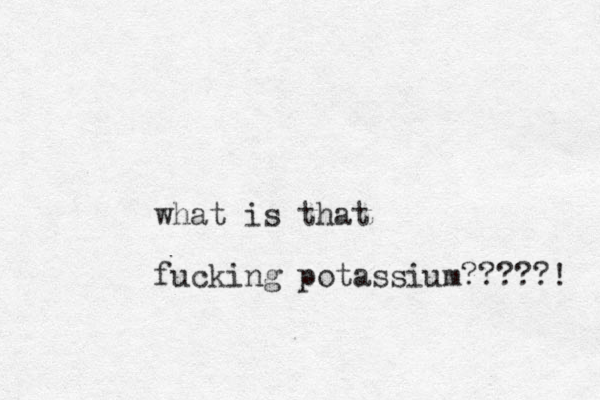 what is that fucking potassium?????! 