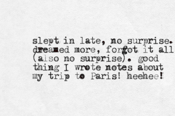 slept in late, no surprise. dreamed more, forf g got it all (also no surprise). good thing I wrote notes about my trip to Paris! heehee! 