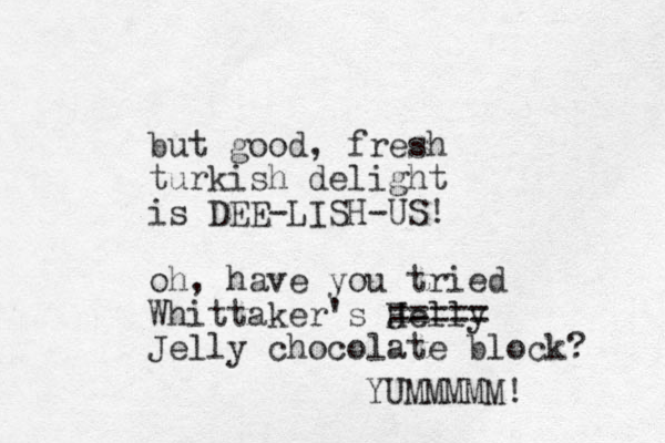 but good, fresh turkish delight is DEE-LISH-US! oh, have you tried Whittaker's Helly J ==== = Jelly chocolate block? YUMMMMM! 