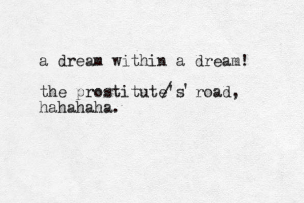 a dream within a dream! the prostitute's road, hahahaha. / ' 