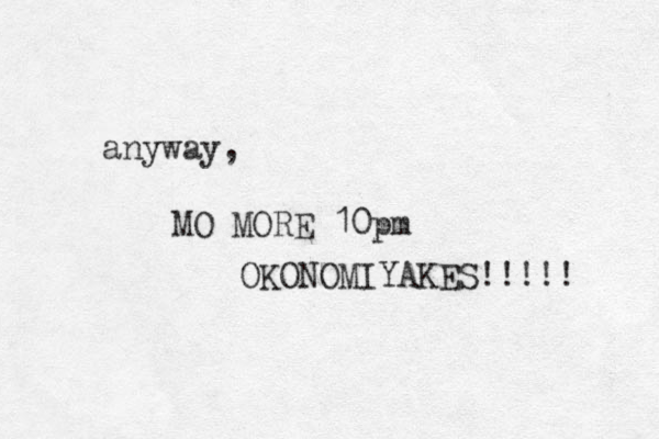 anyway, MO MORE 10pm OKONOMIYAKES!!! !! 