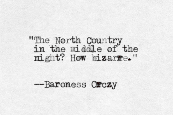 "The North Country in the middle of the night? How bizarre." --Baroness Orczy