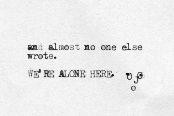 and almost no one else wrote. WE'RE ALONE HERE. O 0 . . J o . 