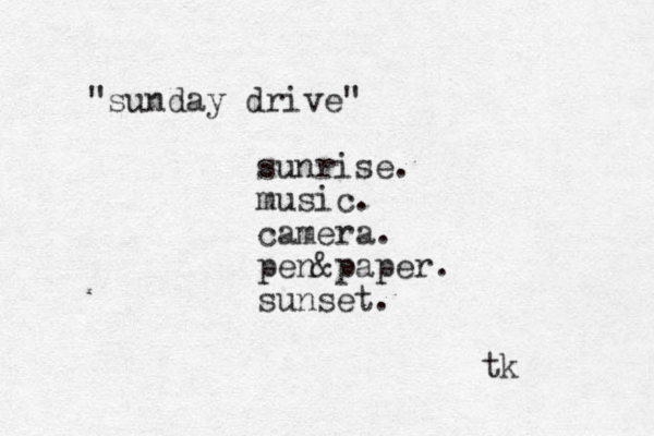 "sunday drive" sunrise. music. camera. pen&paper. sunset. tk 