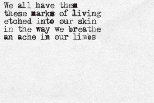 We all have them these marks of living etched into our skin in the way we breathe an ache in our limbs 