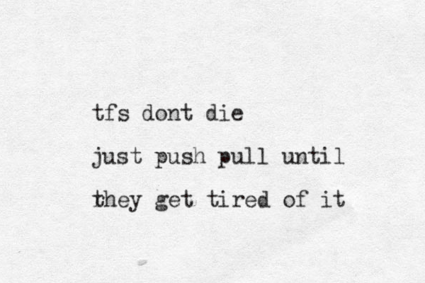 tfs dont die just push pull until rhey t get tired of it 