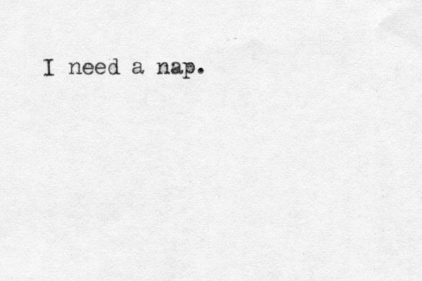 I need a nap.