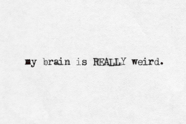 my brain is REALLY weird. 