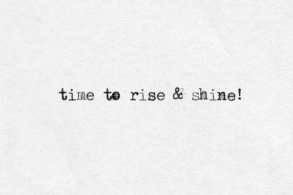 time to rise & shine! 