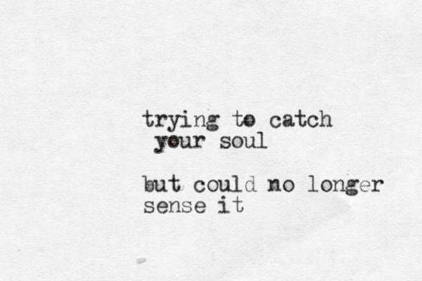 trying to catch your soul but could no longer sense it