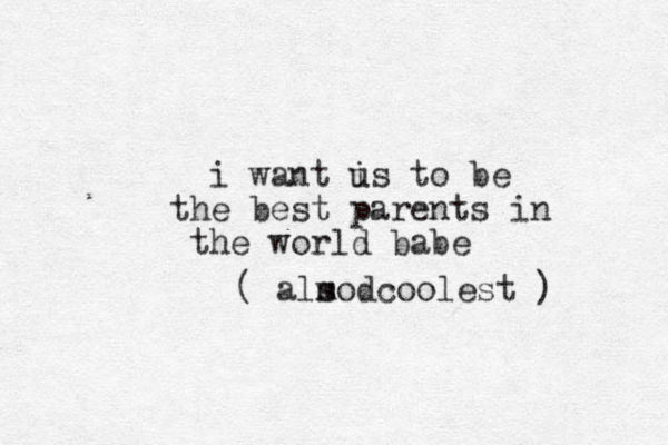 i want is u to be the best parents in the world babe also coolest ) d m (