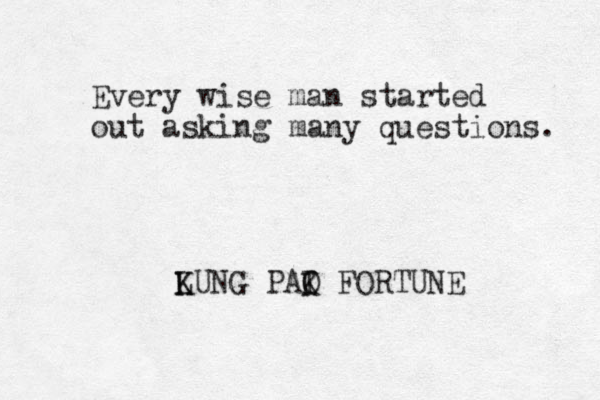 Every wise man started out asking many questions. LUNG K K PAI O K FORTUNE 