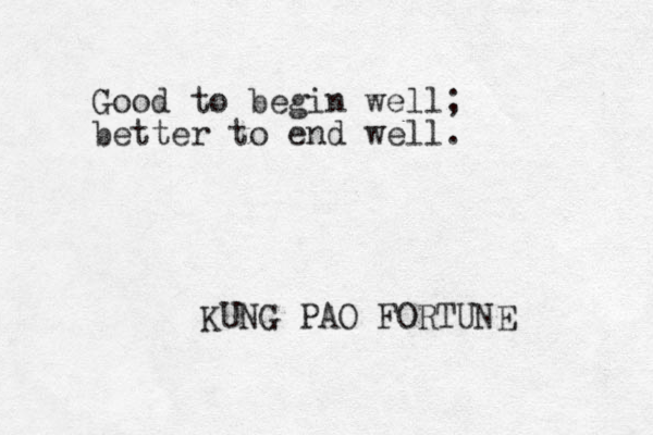 Good to begin well; better to end well. KUNG PAO FORTUNE