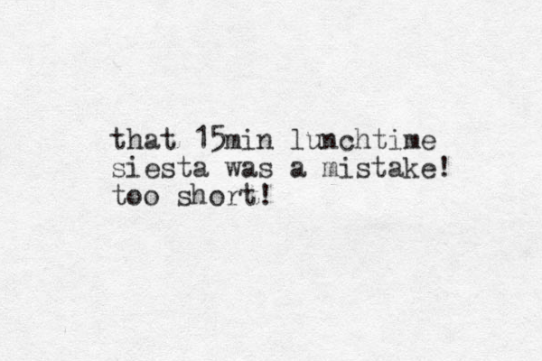that 15min lunchtime siesta was a mistake! too short! 