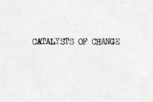 CATALYSTS OF CHANGE