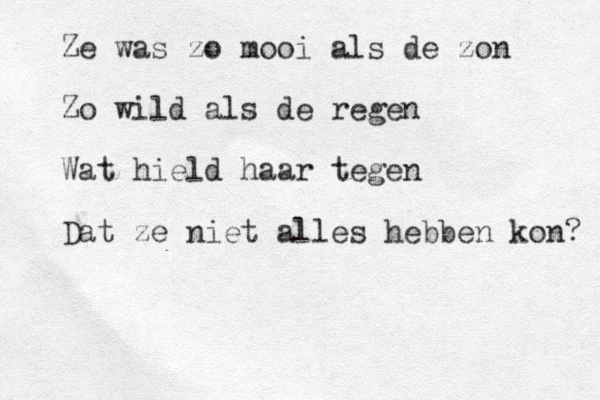 Ze was zo mooi als de zon Zo wild als de regen Wat hield haar tegen Dat ze niet alles hebben kon? 