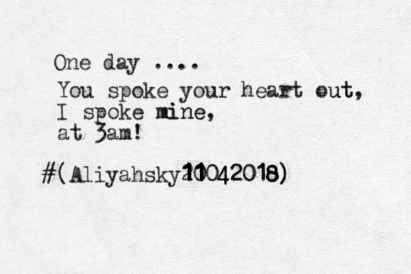 One day .... You spoke your heart out ut, I spoke mine mine, at 3am! (Aliyahsky20 0 11 11 11042018) 042018) 11 11 11 #