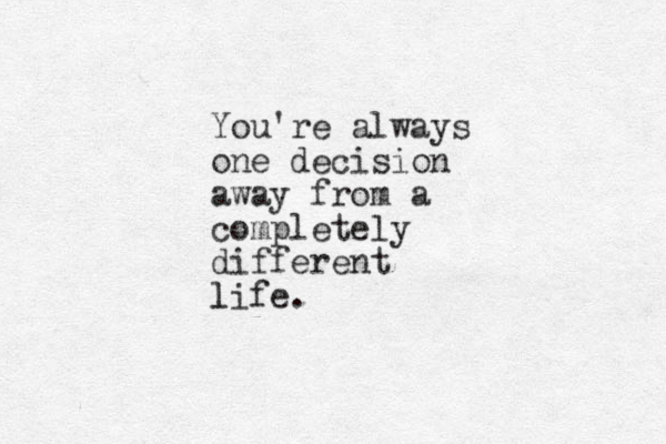 You're always one decision away from a completely different life l .