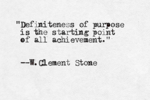 "Definiteness of purpose is the starting point of all achievement." --W.Clement Stone