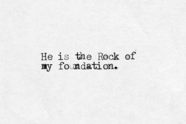He is the Rock of my foundation.