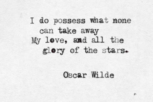 I do possess what none can take away My love, and all the glory of the stars. Oscar Wilde