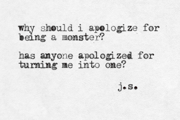 why should i apologize for being a monster? has anyone apologized for turning me into one? j.s. 